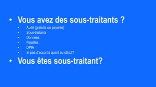 • Vous avez des sous-traitants ?
• Audit (gratuite ou payante)
• Sous-traitants
• Données
• Finalités
• DPIA
• Si pas d’accords quant au statut?
• Vous êtes sous-traitant?
 