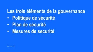 Les trois éléments de la gouvernance
• Politique de sécurité
• Plan de sécurité
• Mesures de securité
0 6 - 0 4 - 2 2
 