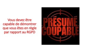 Vous devez être
capable de démontrer
que vous êtes en règle
par rapport au RGPD
 