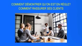 99
COMMENT DÉMONTRER QU’ON EST EN RÈGLE?
COMMENT RASSURER SES CLIENTS
 