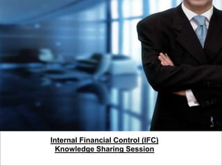 1
INTERNAL FINANCIAL
CONTROL REPORTING
UNDERSTANDING AND IMPLEMENTATION STEPS
Internal Financial Control (IFC)
Knowledge Sharing Session
 