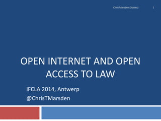 OPEN INTERNET AND OPEN
ACCESS TO LAW
IFCLA 2014, Antwerp
@ChrisTMarsden
Chris Marsden (Sussex) 1
 