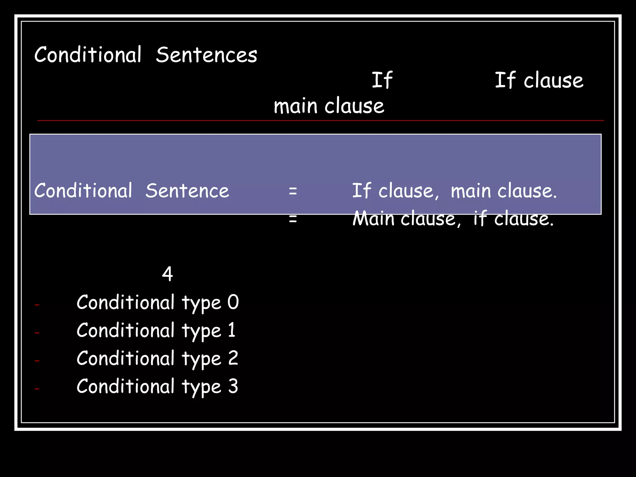 Conditional Sentences
                                       If          If clause
                             main clause


Conditional Sentence          =     If clause, main clause.
                              =     Main clause, if clause.

             4
-   Conditional   type   0
-   Conditional   type   1
-   Conditional   type   2
-   Conditional   type   3
 