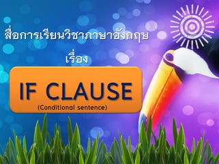 สื่อการเรียนวิชาภาษาอังกฤษ
เรื่อง
IF CLAUSE(Conditional sentence)
 