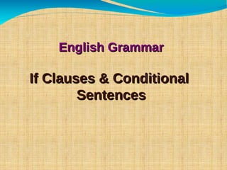 English GrammarEnglish Grammar
If Clauses & ConditionalIf Clauses & Conditional
SentencesSentences
 