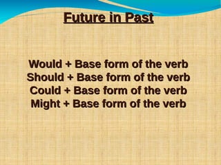 Future in PastFuture in Past
Would + Base form of the verbWould + Base form of the verb
Should + Base form of the verbShould + Base form of the verb
Could + Base form of the verbCould + Base form of the verb
Might + Base form of the verbMight + Base form of the verb
 