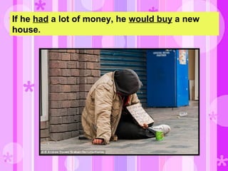 If he had a lot of money, he would buy a new
house.
 