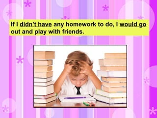 If I didn’t have any homework to do, I would go
out and play with friends.
 