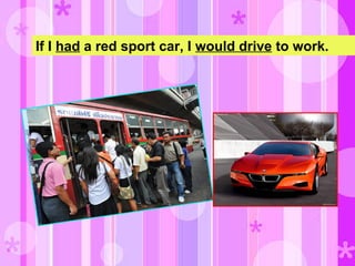 If I had a red sport car, I would drive to work.
 