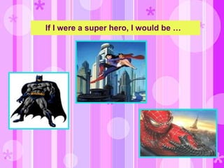 If I were a super hero, I would be …
 
