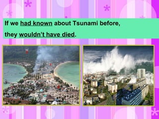 If we had known about Tsunami before,
they wouldn’t have died.
 
