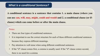 A conditional sentence is a sentence that contains 1. a main clause (where you
can use can, will, may, might, could and wo...