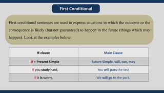 First Conditional
If-clause Main Clause
If + Present Simple Future Simple, will, can, may
If you study hard, You will pass...