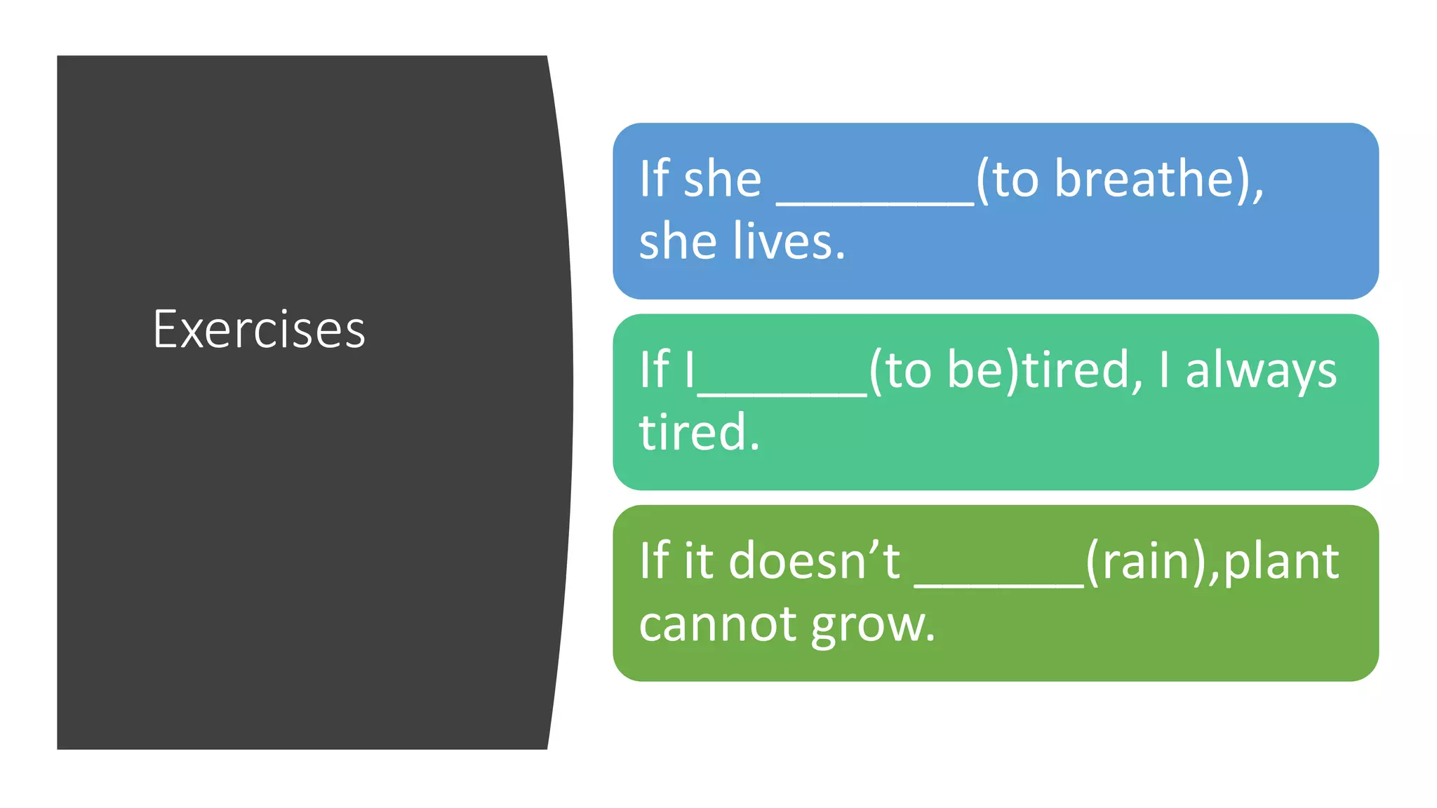 Exercises
If she _______(to breathe),
she lives.
If I______(to be)tired, I always
tired.
If it doesn’t ______(rain),plant
cannot grow.
 