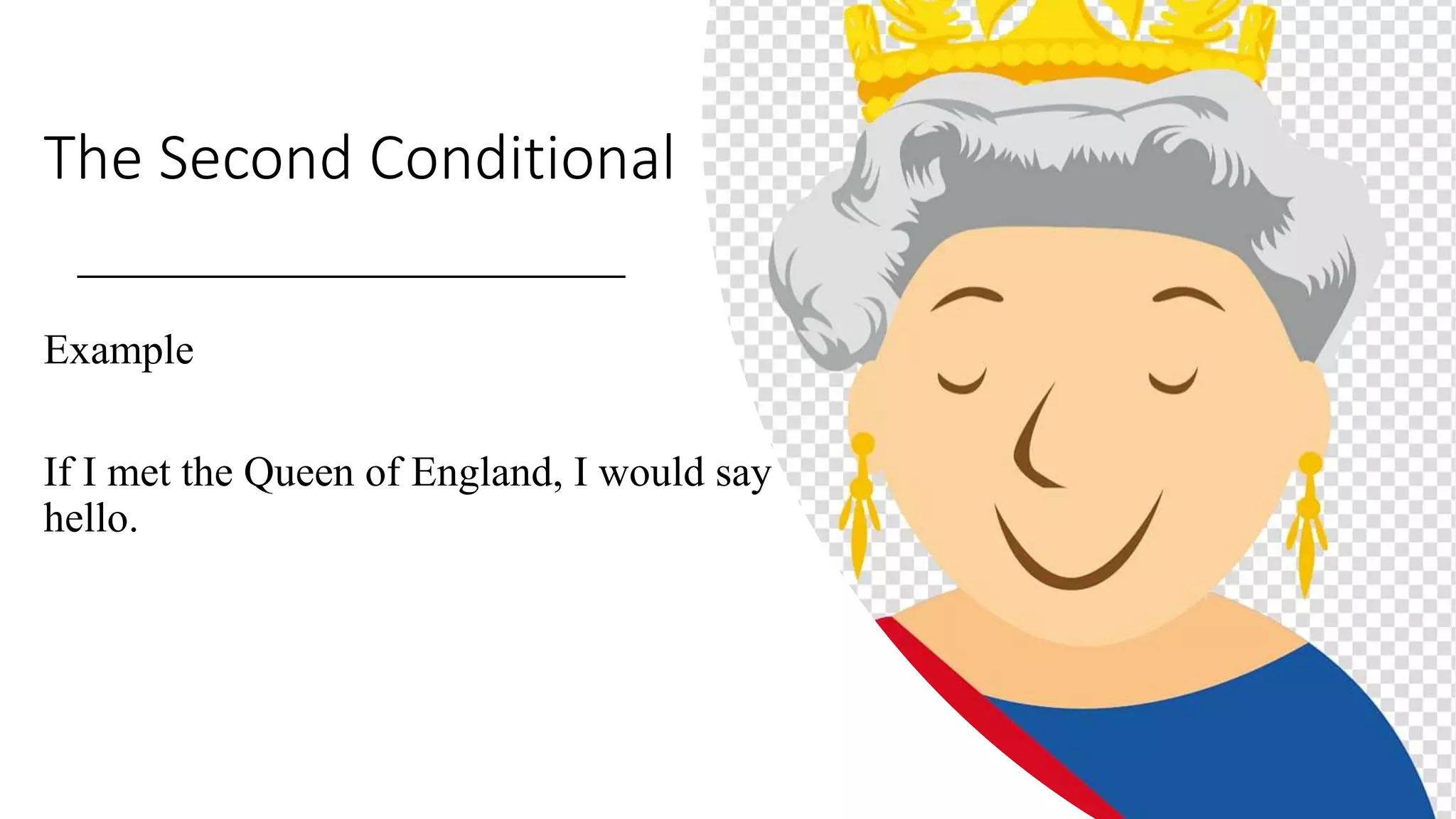 The Second Conditional
Example
If I met the Queen of England, I would say
hello.
 