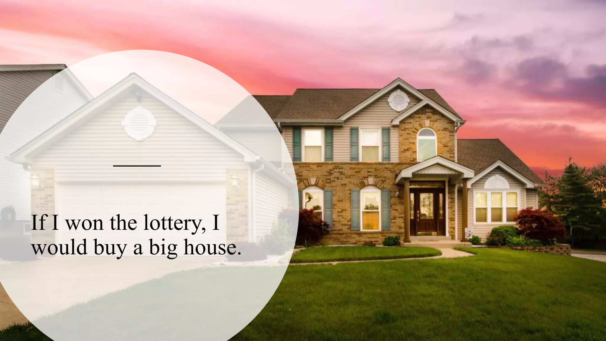 If I won the lottery, I
would buy a big house.
 