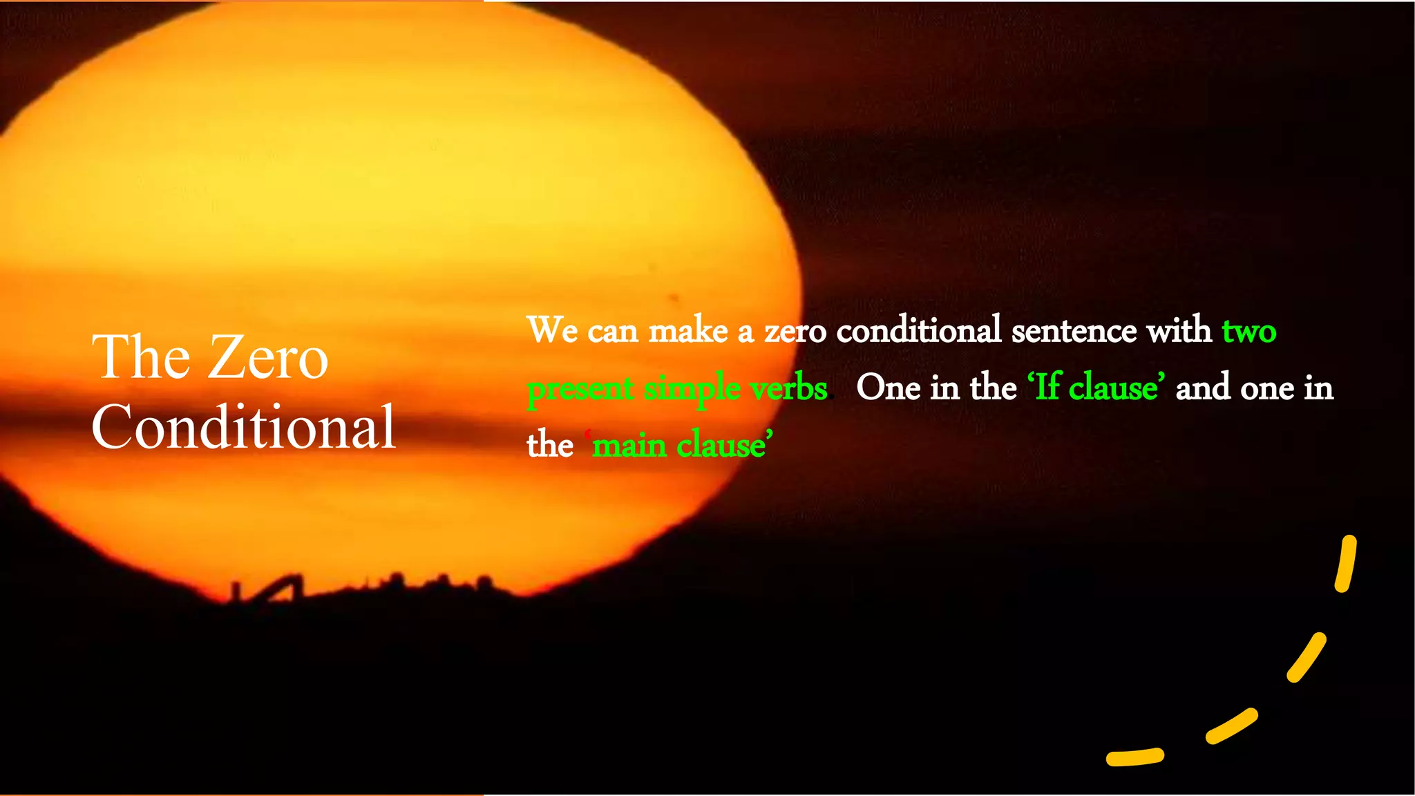 The Zero
Conditional
We can make a zero conditional sentence with two
present simple verbs. One in the ‘If clause’ and one in
the ‘main clause’
 