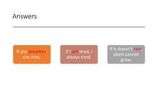 Answers
If she breathes,
she lives.
If I am tired, I
always tired.
If it doesn’t rain,
plant cannot
grow.
 
