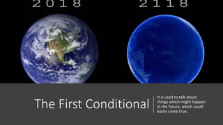 The First Conditional
It is used to talk about
things which might happen
in the future, which could
easily come true.
 