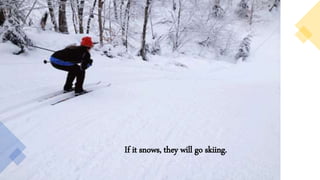 If it snows, they will go skiing.
 