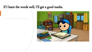 If I learn the words well, I’ll get a good marks.
 