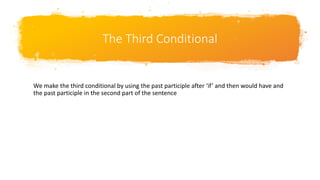 The Third Conditional
We make the third conditional by using the past participle after ‘if’ and then would have and
the past participle in the second part of the sentence
 