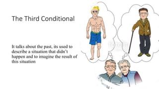The Third Conditional
It talks about the past, its used to
describe a situation that didn’t
happen and to imagine the result of
this situation
 