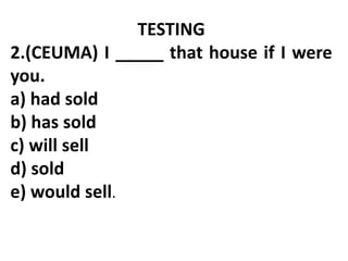 TESTING
2.(CEUMA) I _____ that house if I were
you.
a) had sold
b) has sold
c) will sell
d) sold
e) would sell.
 