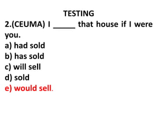 TESTING
2.(CEUMA) I _____ that house if I were
you.
a) had sold
b) has sold
c) will sell
d) sold
e) would sell.
 