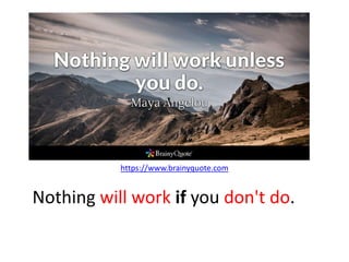 Nothing will work if you don't do.
https://www.brainyquote.com
 
