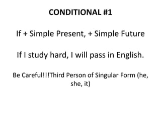 CONDITIONAL #1
If + Simple Present, + Simple Future
If I study hard, I will pass in English.
Be Careful!!!Third Person of Singular Form (he,
she, it)
 