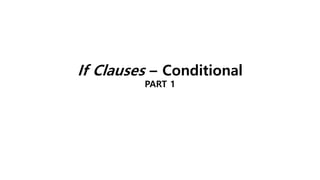If Clauses – Conditional
PART 1
 