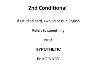If I studied hard, I would pass in English
Refers to something
UNREAL
HYPOTHETIC
IMAGINARY
2nd Conditional