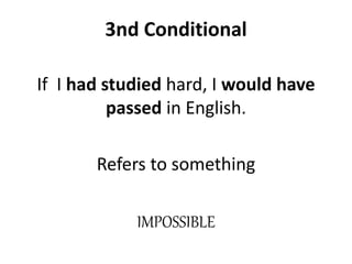 3nd Conditional
If I had studied hard, I would have
passed in English.
Refers to something
IMPOSSIBLE
