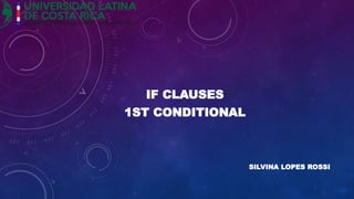 SILVINA LOPES ROSSI
IF CLAUSES
1ST CONDITIONAL
 