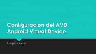 Configuracion del AVD
Android Virtual Device
Emulador de Android
 