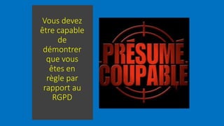 Vous devez
être capable
de
démontrer
que vous
êtes en
règle par
rapport au
RGPD
 