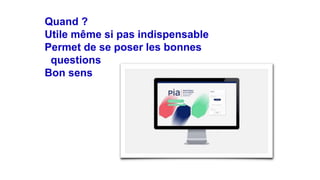 Quand ?
Utile même si pas indispensable
Permet de se poser les bonnes
questions
Bon sens
 
