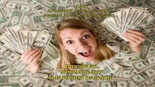 LE GDPR
LA RUEE VERS L'OR DE CONSULTANTS,
D'AVOCATS, DE SPECIALISTES EN SECURITE,…
ATTENTION AUX
"CERTIFICATION GDPR"
ELLES N'EXISTENT PAS (ENCORE)
 