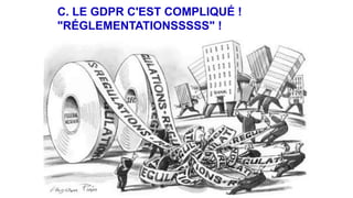 C. LE GDPR C'EST COMPLIQUÉ !
"RÉGLEMENTATIONSSSSS" !
 