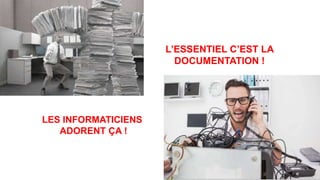 L’ESSENTIEL C’EST LA
DOCUMENTATION !
LES INFORMATICIENS
ADORENT ÇA !
 