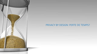 PRIVACY BY DESIGN: PERTE DE TEMPS?
 