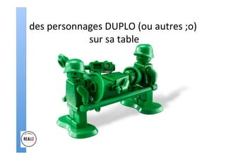 des	personnages	DUPLO	(ou	autres	;o)	
	sur	sa	table	
 