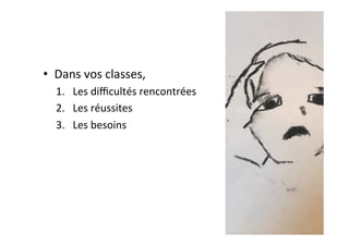 •  Dans	vos	classes,		
1.  Les	diﬃcultés	rencontrées	
2.  Les	réussites	
3.  Les	besoins	
 