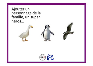 Ajouter	un	
personnage	de	la	
famille,	un	super	
héros…	
	
 