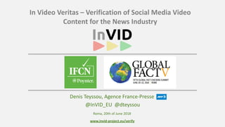 www.invid-project.eu/verify
In	Video	Veritas	–	Verification	of	Social	Media	Video	
Content	for	the	News	Industry
Denis	Teyssou,	Agence	France-Presse	
	@InVID_EU		@dteyssou
Roma,	20th	of	June	2018
 