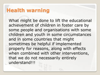 Health warning
What might be done to lift the educational
achievement of children in foster care by
some people and organi...