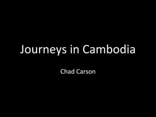 Journeys in Cambodia
      Chad Carson
 