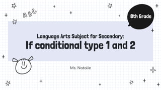 Language Arts Subject for Secondary:
If conditional type 1 and 2
Ms. Natalie
8th Grade
 