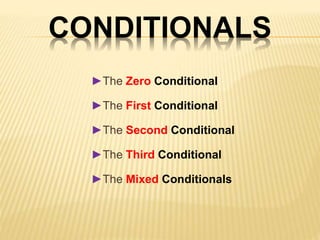 CONDITIONALS 
►The Zero Conditional 
►The First Conditional 
►The Second Conditional 
►The Third Conditional 
►The Mixed Conditionals 
 